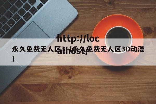 永久免费无人区3（永久免费无人区3D动漫）