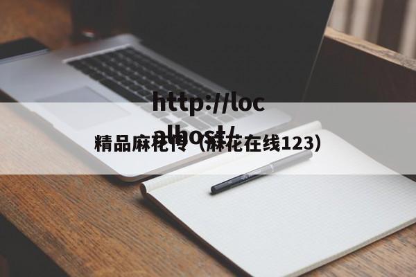 精品麻花传（麻花在线123）
